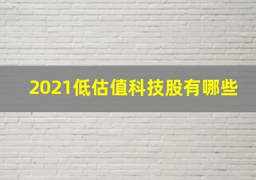 2021低估值科技股有哪些