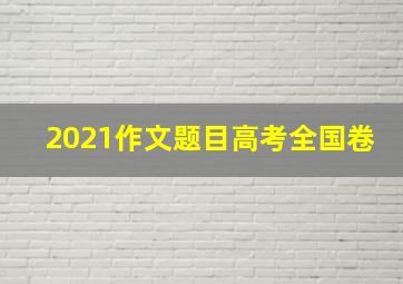 2021作文题目高考全国卷