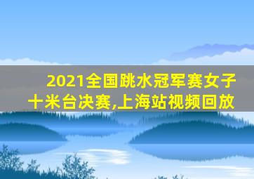 2021全国跳水冠军赛女子十米台决赛,上海站视频回放