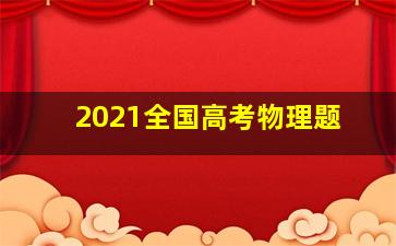 2021全国高考物理题