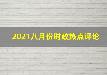 2021八月份时政热点评论