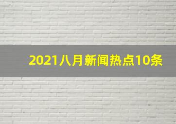 2021八月新闻热点10条