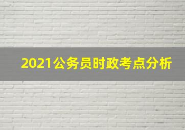 2021公务员时政考点分析