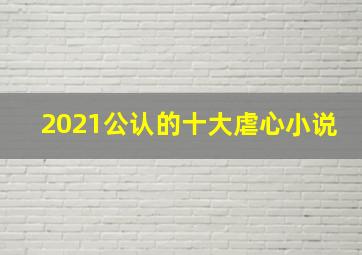 2021公认的十大虐心小说