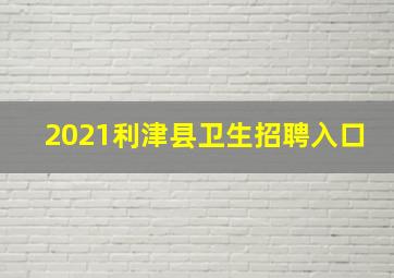 2021利津县卫生招聘入口