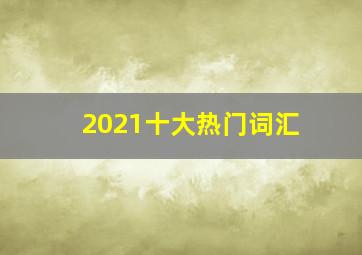 2021十大热门词汇