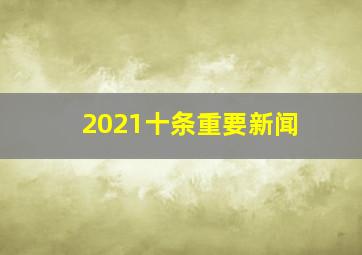 2021十条重要新闻