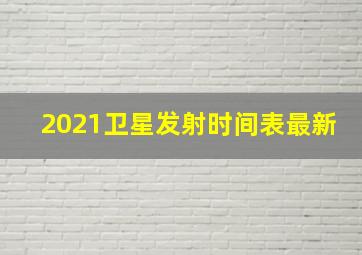 2021卫星发射时间表最新