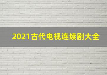 2021古代电视连续剧大全