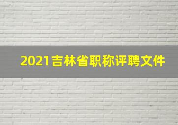 2021吉林省职称评聘文件