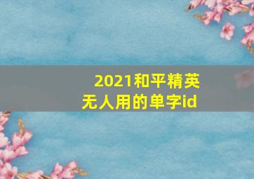 2021和平精英无人用的单字id