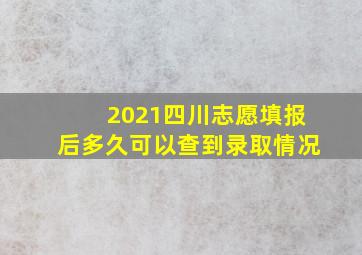 2021四川志愿填报后多久可以查到录取情况