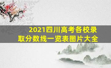 2021四川高考各校录取分数线一览表图片大全