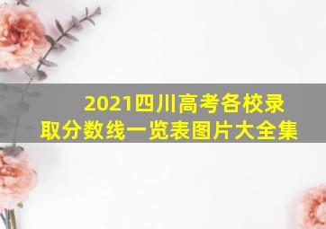 2021四川高考各校录取分数线一览表图片大全集