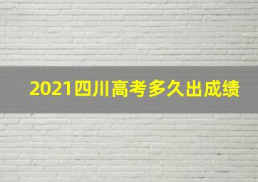 2021四川高考多久出成绩