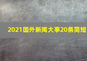 2021国外新闻大事20条简短