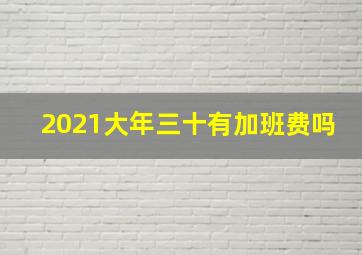 2021大年三十有加班费吗