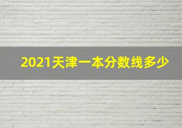 2021天津一本分数线多少