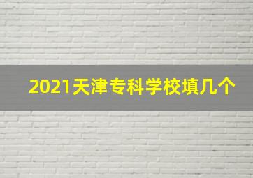 2021天津专科学校填几个