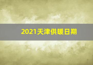 2021天津供暖日期