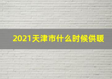 2021天津市什么时候供暖