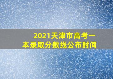 2021天津市高考一本录取分数线公布时间