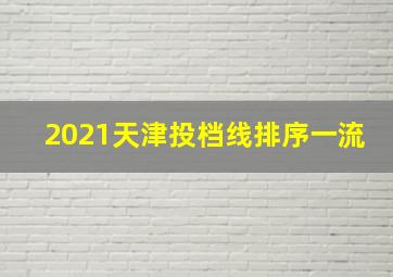 2021天津投档线排序一流