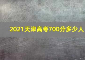 2021天津高考700分多少人