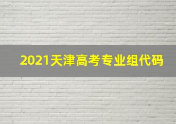 2021天津高考专业组代码