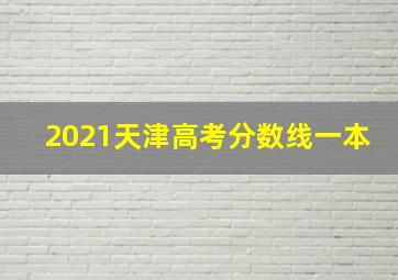 2021天津高考分数线一本