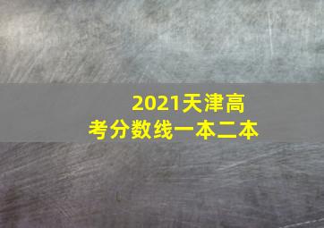 2021天津高考分数线一本二本