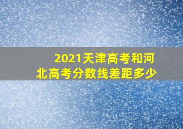 2021天津高考和河北高考分数线差距多少