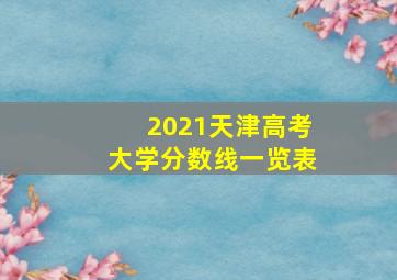 2021天津高考大学分数线一览表