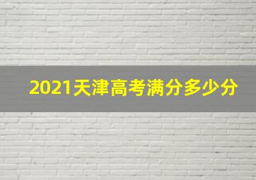 2021天津高考满分多少分