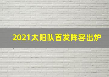 2021太阳队首发阵容出炉