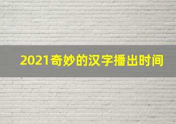 2021奇妙的汉字播出时间