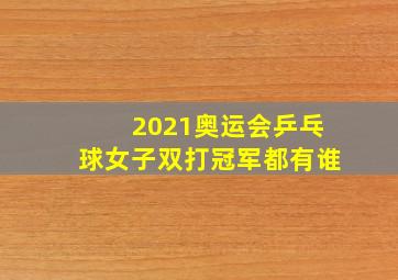 2021奥运会乒乓球女子双打冠军都有谁