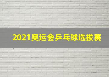 2021奥运会乒乓球选拔赛