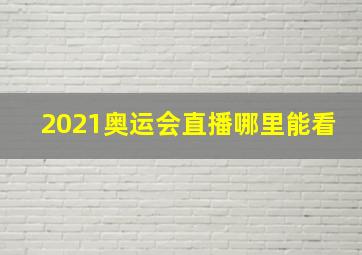 2021奥运会直播哪里能看