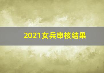 2021女兵审核结果