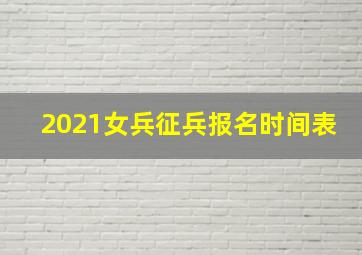 2021女兵征兵报名时间表