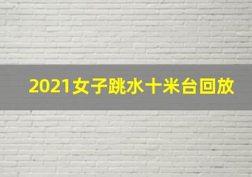 2021女子跳水十米台回放