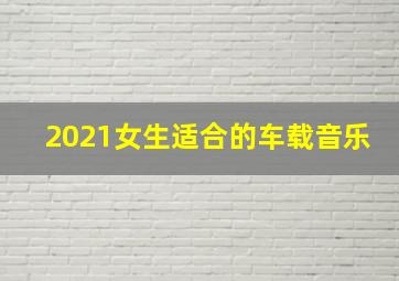 2021女生适合的车载音乐