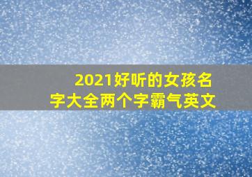 2021好听的女孩名字大全两个字霸气英文