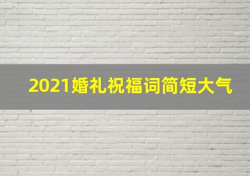 2021婚礼祝福词简短大气