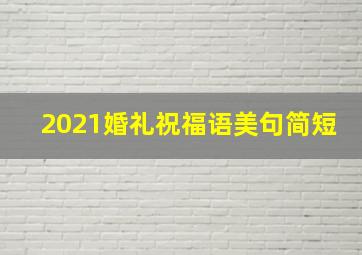 2021婚礼祝福语美句简短