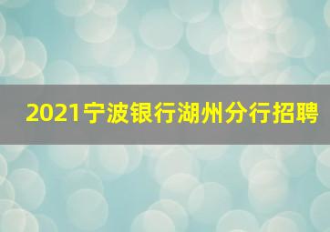 2021宁波银行湖州分行招聘