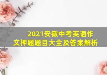 2021安徽中考英语作文押题题目大全及答案解析