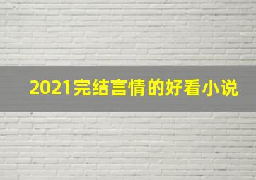 2021完结言情的好看小说