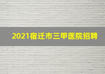 2021宿迁市三甲医院招聘